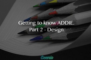 Getting To Know ADDIE: Part 2 - Design
