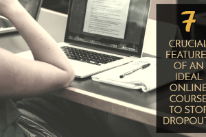 7 Features Of The Ideal Online Course To Prevent Drop Outs