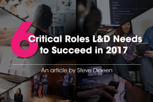 6 Critical Roles L&D Needs To Succeed In 2017